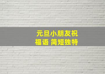 元旦小朋友祝福语 简短独特